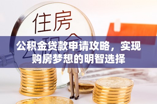 宁晋公积金贷款申请攻略，实现购房梦想的明智选择