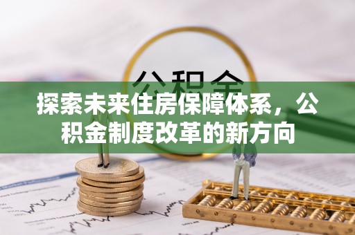 宁晋探索未来住房保障体系，公积金制度改革的新方向