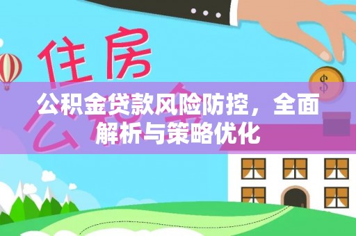 宁晋公积金贷款风险防控，全面解析与策略优化