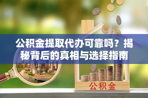 宁晋公积金提取代办可靠吗？揭秘背后的真相与选择指南