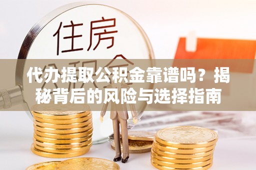 宁晋代办提取公积金靠谱吗？揭秘背后的风险与选择指南
