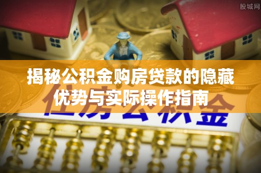 宁晋揭秘公积金购房贷款的隐藏优势与实际操作指南