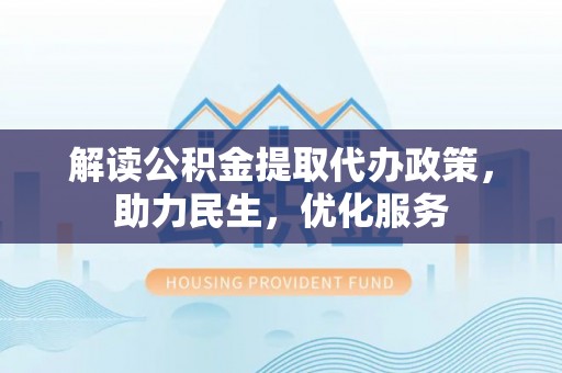宁晋解读公积金提取代办政策，助力民生，优化服务