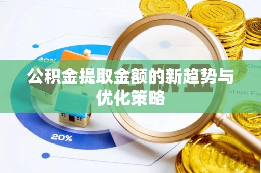 宁晋公积金提取金额的新趋势与优化策略