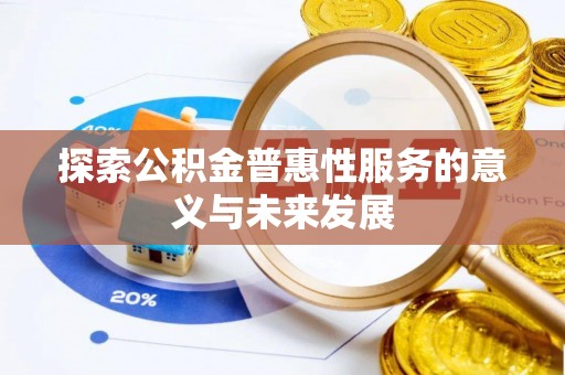 宁晋探索公积金普惠性服务的意义与未来发展