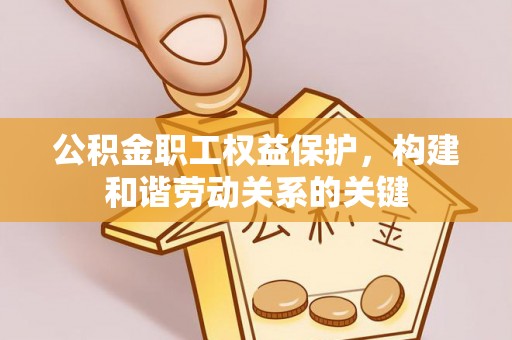 宁晋公积金职工权益保护，构建和谐劳动关系的关键