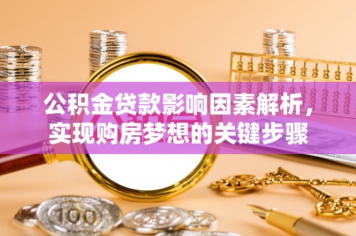 宁晋公积金贷款影响因素解析，实现购房梦想的关键步骤