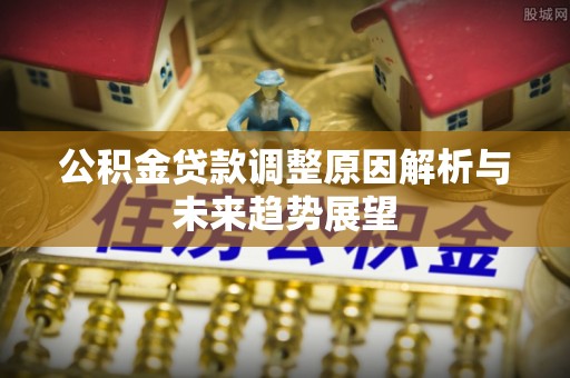 宁晋公积金贷款调整原因解析与未来趋势展望