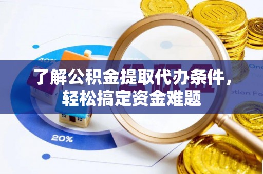 宁晋了解公积金提取代办条件，轻松搞定资金难题