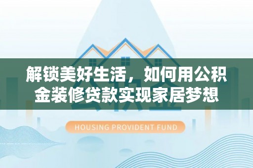 宁晋解锁美好生活，如何用公积金装修贷款实现家居梦想