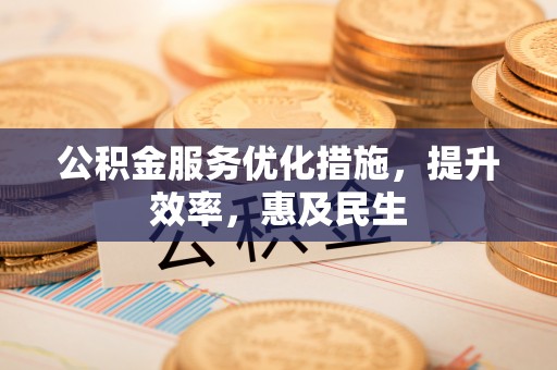 宁晋公积金服务优化措施，提升效率，惠及民生