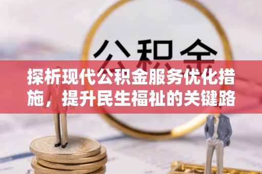 宁晋探析现代公积金服务优化措施，提升民生福祉的关键路径