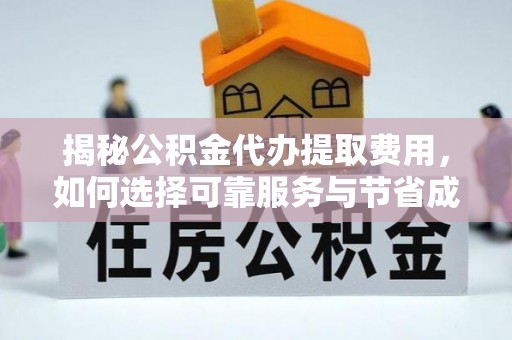 宁晋揭秘公积金代办提取费用，如何选择可靠服务与节省成本
