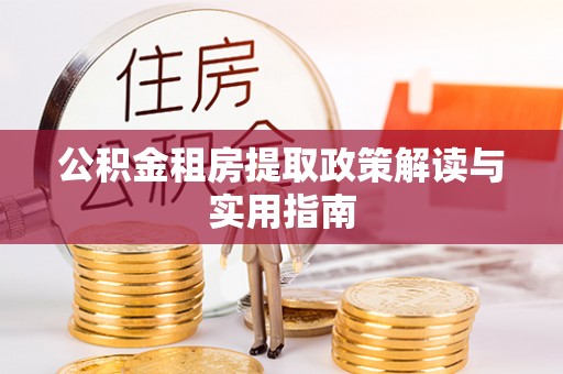 宁晋公积金租房提取政策解读与实用指南