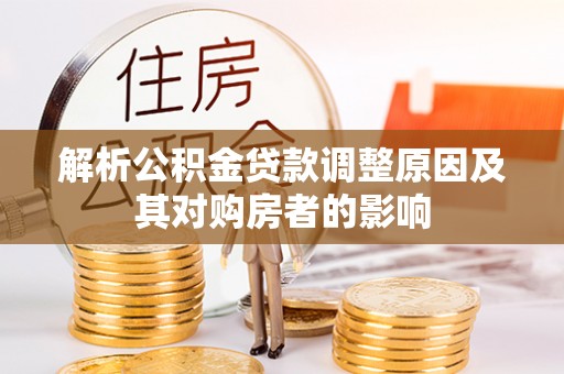 宁晋解析公积金贷款调整原因及其对购房者的影响