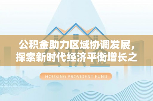 宁晋公积金助力区域协调发展，探索新时代经济平衡增长之道