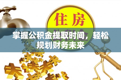 宁晋掌握公积金提取时间，轻松规划财务未来