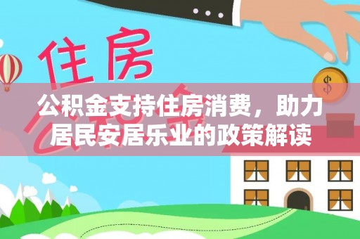 宁晋公积金支持住房消费，助力居民安居乐业的政策解读