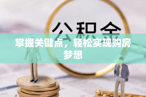 宁晋掌握关键点，轻松实现购房梦想