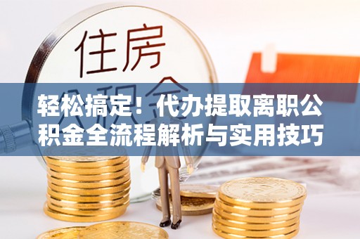宁晋轻松搞定！代办提取离职公积金全流程解析与实用技巧