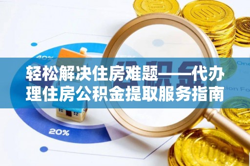 宁晋轻松解决住房难题——代办理住房公积金提取服务指南