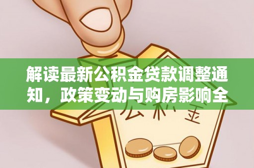 宁晋解读最新公积金贷款调整通知，政策变动与购房影响全解析