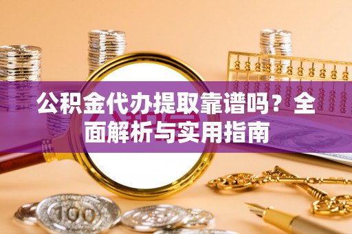 宁晋公积金代办提取靠谱吗？全面解析与实用指南