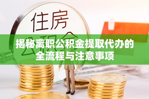 宁晋揭秘离职公积金提取代办的全流程与注意事项