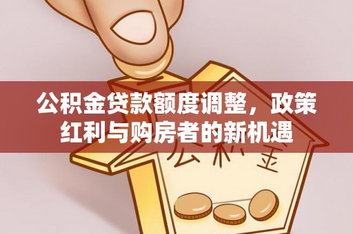 宁晋公积金贷款额度调整，政策红利与购房者的新机遇