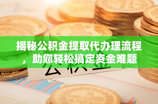 宁晋揭秘公积金提取代办理流程，助您轻松搞定资金难题
