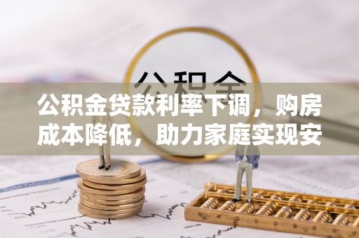 宁晋公积金贷款利率下调，购房成本降低，助力家庭实现安居梦