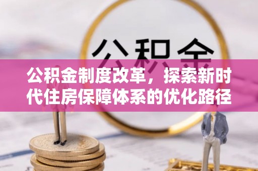 宁晋公积金制度改革，探索新时代住房保障体系的优化路径