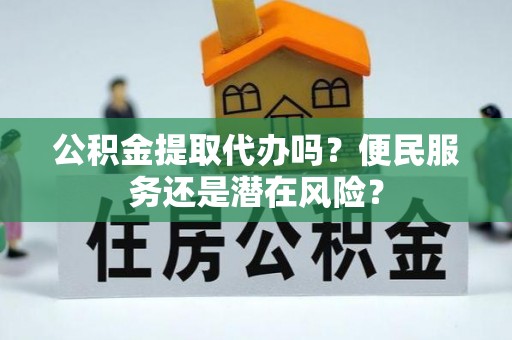 宁晋公积金提取代办吗？便民服务还是潜在风险？