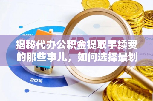 宁晋揭秘代办公积金提取手续费的那些事儿，如何选择最划算的服务？