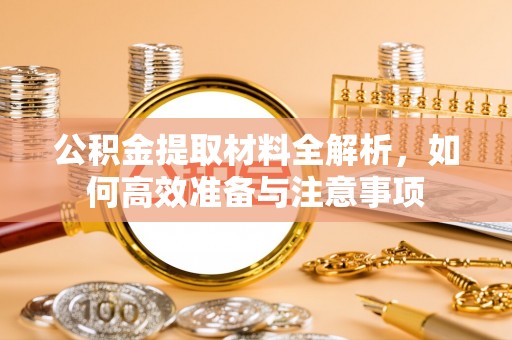 宁晋公积金提取材料全解析，如何高效准备与注意事项