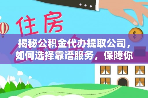 宁晋揭秘公积金代办提取公司，如何选择靠谱服务，保障你的资金安全