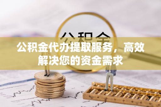 宁晋公积金代办提取服务，高效解决您的资金需求