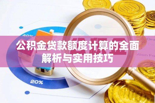 宁晋公积金贷款额度计算的全面解析与实用技巧