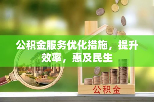宁晋公积金服务优化措施，提升效率，惠及民生