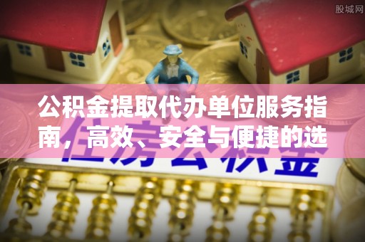 宁晋公积金提取代办单位服务指南，高效、安全与便捷的选择