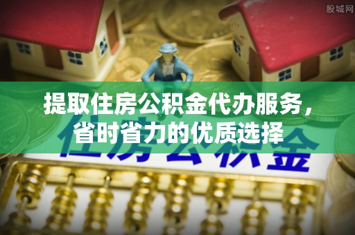 宁晋提取住房公积金代办服务，省时省力的优质选择