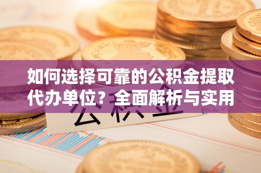 宁晋如何选择可靠的公积金提取代办单位？全面解析与实用指南