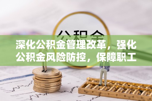 宁晋深化公积金管理改革，强化公积金风险防控，保障职工权益
