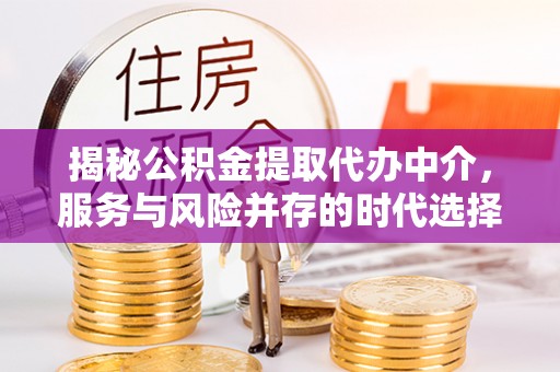 宁晋揭秘公积金提取代办中介，服务与风险并存的时代选择