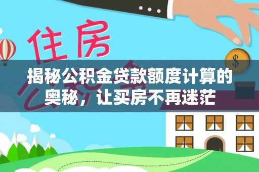 宁晋揭秘公积金贷款额度计算的奥秘，让买房不再迷茫
