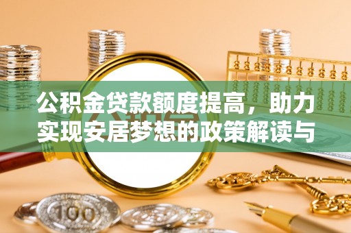 宁晋公积金贷款额度提高，助力实现安居梦想的政策解读与未来展望