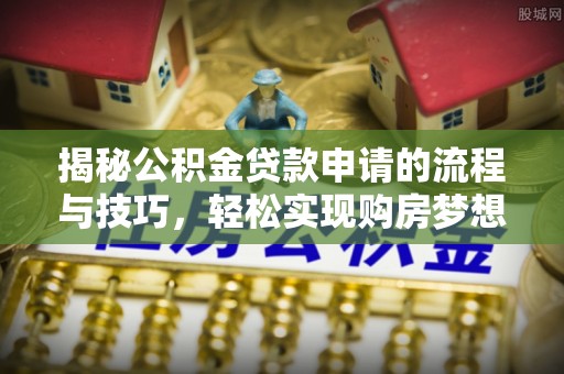 宁晋揭秘公积金贷款申请的流程与技巧，轻松实现购房梦想