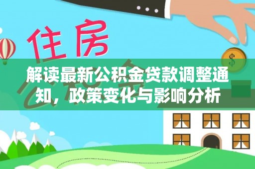 宁晋解读最新公积金贷款调整通知，政策变化与影响分析