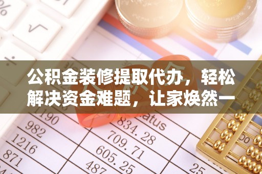 宁晋公积金装修提取代办，轻松解决资金难题，让家焕然一新