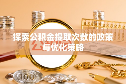 宁晋探索公积金提取次数的政策与优化策略